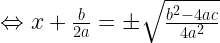 \Leftrightarrow x + \frac {b}{2a} = \pm \sqrt \frac {b^2-4ac}{4a^2} 