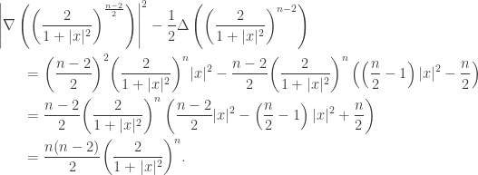 \displaystyle\begin{gathered} {\left| {\nabla \left( {{{\left( {\frac{2}{{1 + |x{|^2}}}} \right)}^{\frac{{n - 2}}{2}}}} \right)} \right|^2} - \frac{1}{2}\Delta \left( {{{\left( {\frac{2}{{1 + |x{|^2}}}} \right)}^{n - 2}}} \right) \hfill \\ \qquad= {\left( {\frac{{n - 2}}{2}} \right)^2}{\left( {\frac{2}{{1 + |x{|^2}}}} \right)^n}|x{|^2} - \frac{{n - 2}}{2}{\left( {\frac{2}{{1 + |x{|^2}}}} \right)^n}\left( {\left( {\frac{n}{2} - 1} \right)|x{|^2} - \frac{n}{2}} \right) \hfill \\ \qquad= \frac{{n - 2}}{2}{\left( {\frac{2}{{1 + |x{|^2}}}} \right)^n}\left( {\frac{{n - 2}}{2}|x{|^2} - \left( {\frac{n}{2} - 1} \right)|x{|^2} + \frac{n}{2}} \right) \hfill \\ \qquad= \frac{{n(n - 2)}}{2}{\left( {\frac{2}{{1 + |x{|^2}}}} \right)^n}. \hfill \\ \end{gathered}