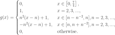 \displaystyle g(x)=\begin{cases}0, & x \in \left[0,\frac{7}{4}\right], \\ 1, & x=2,3,..., \\ n^2(x-n)+1,& x \in [n-n^{-2},n], n=2,3,..., \\ -n^2(x-n)+1,& x\in [n,n+n^{-2}],n=2,3,..., \\ 0,& \text{otherwise}.\end{cases}