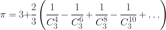 \pi = 3 + \cfrac{2}{3} \left (\cfrac{1}{C_3^4} - \cfrac{1}{C_3^6} + \cfrac{1}{C_3^8} - \cfrac{1}{C_3^{10}} + \ldots \right )